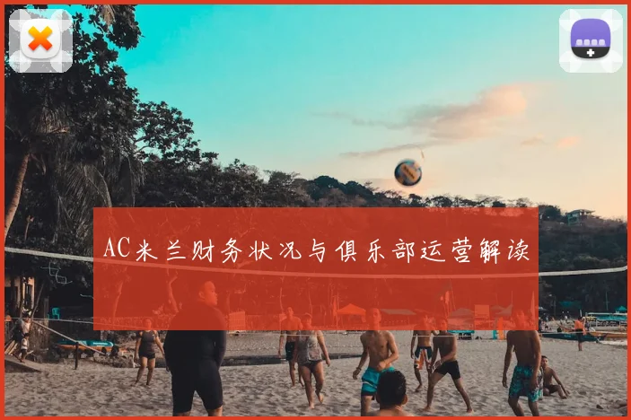 AC米兰财务状况与俱乐部运营解读