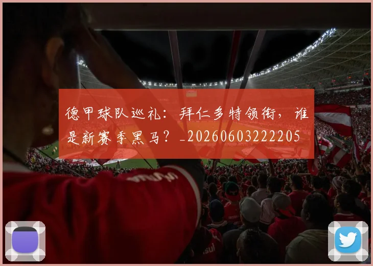 德甲球队巡礼:拜仁多特领衔,谁是新赛季黑马?_20260603222205