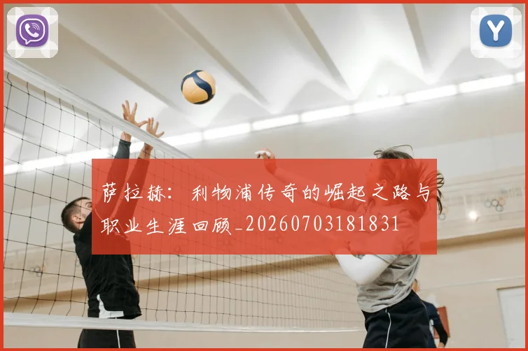 萨拉赫:利物浦传奇的崛起之路与职业生涯回顾_20260703181831