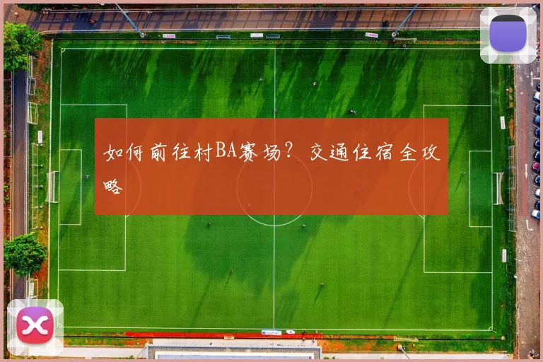 如何前往村BA赛场？交通住宿全攻略