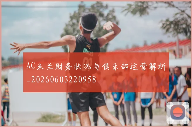 AC米兰财务状况与俱乐部运营解析_20260603220958