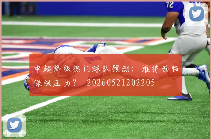 中超降级热门球队预测:谁将面临保级压力?_20260521202205